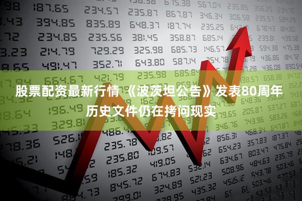 股票配资最新行情 《波茨坦公告》发表80周年 历史文件仍在拷问现实