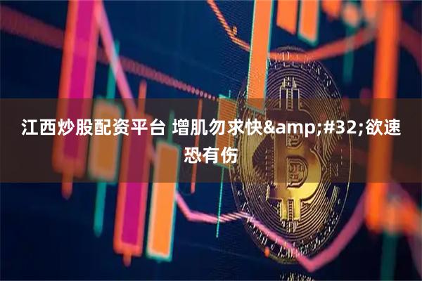 江西炒股配资平台 增肌勿求快&#32;欲速恐有伤