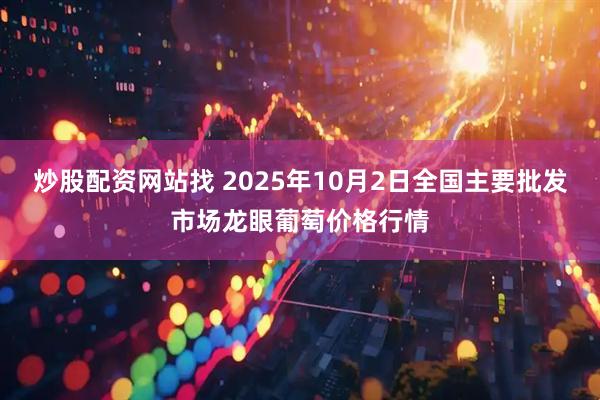 炒股配资网站找 2025年10月2日全国主要批发市场龙眼葡萄价格行情